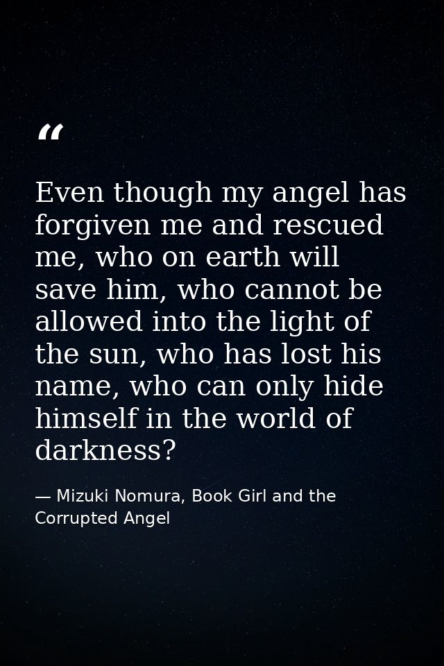 Even though my angel has forgiven me and rescued me, who on earth will save him, who cannot be allowed into the light of — Mizuki Nomura, Book Girl and the Corrupted Angel