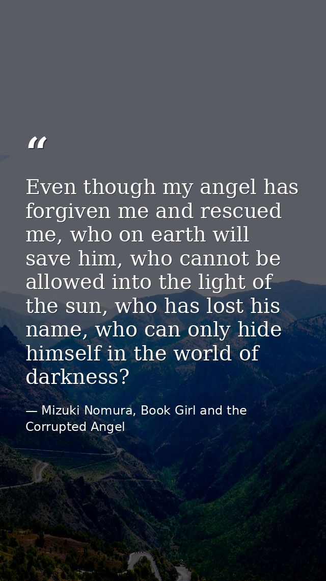 Even though my angel has forgiven me and rescued me, who on earth will save him, who cannot be allowed into the light of — Mizuki Nomura, Book Girl and the Corrupted Angel