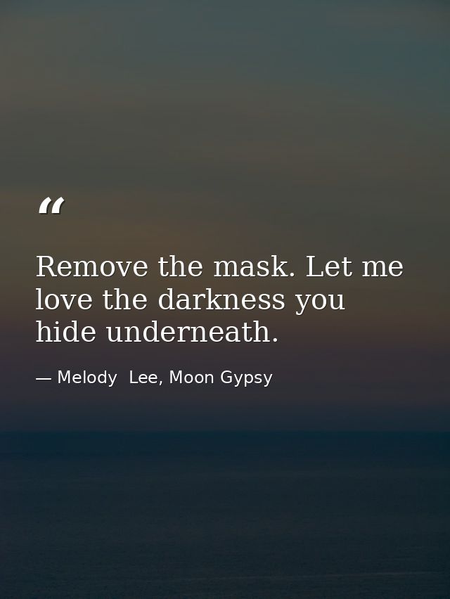 Remove the mask. Let me love the darkness you hide underneath. — Melody  Lee, Moon Gypsy