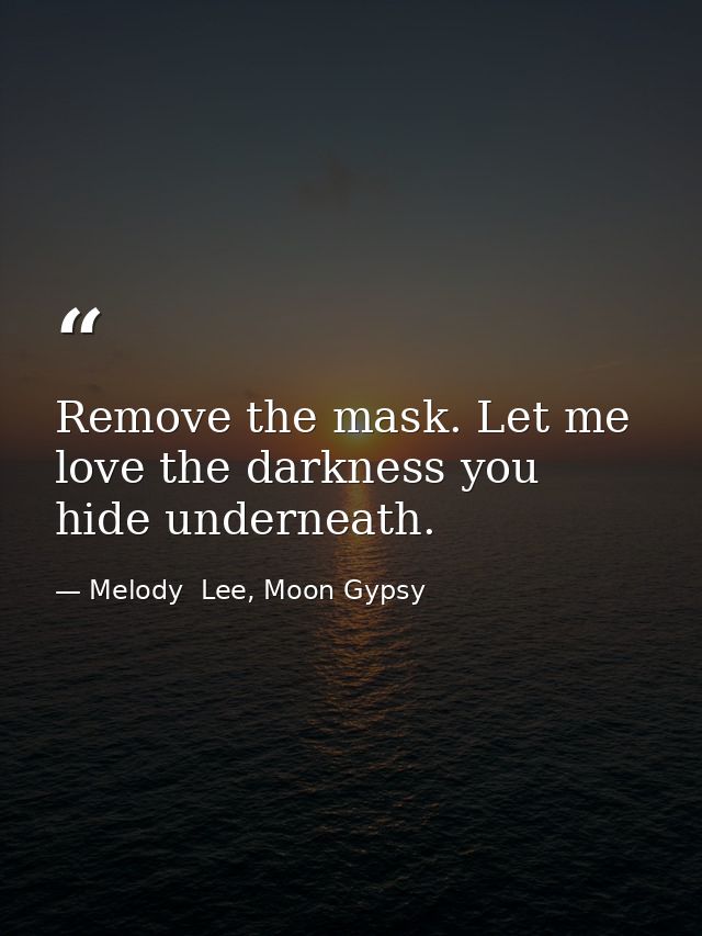 Remove the mask. Let me love the darkness you hide underneath. — Melody  Lee, Moon Gypsy
