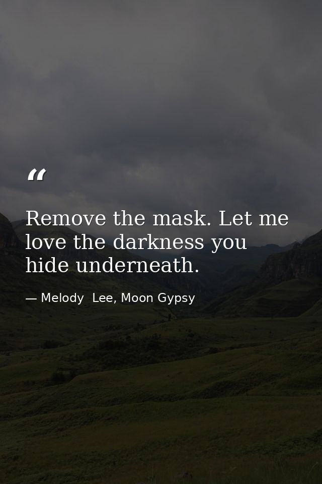Remove the mask. Let me love the darkness you hide underneath. — Melody  Lee, Moon Gypsy