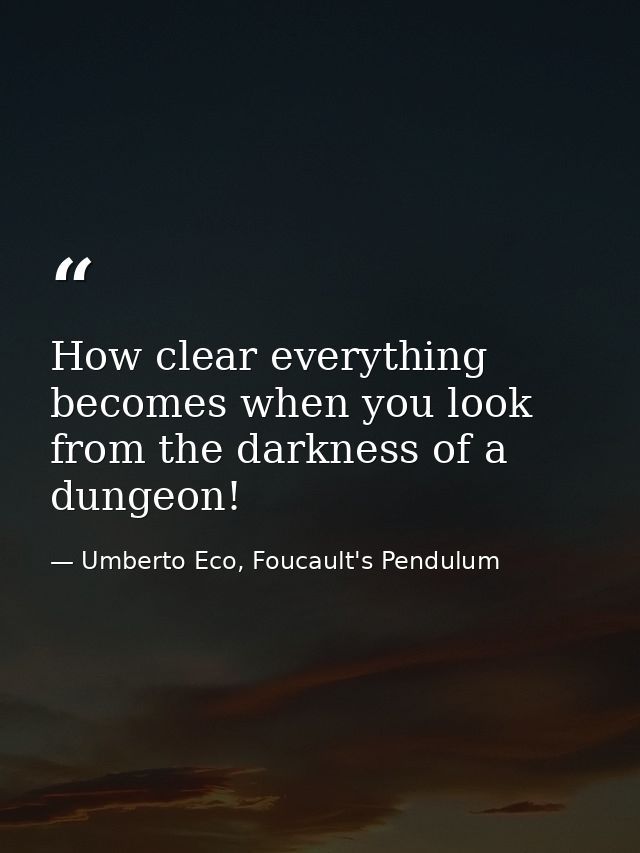 How clear everything becomes when you look from the darkness of a dungeon! — Umberto Eco, Foucault's Pendulum