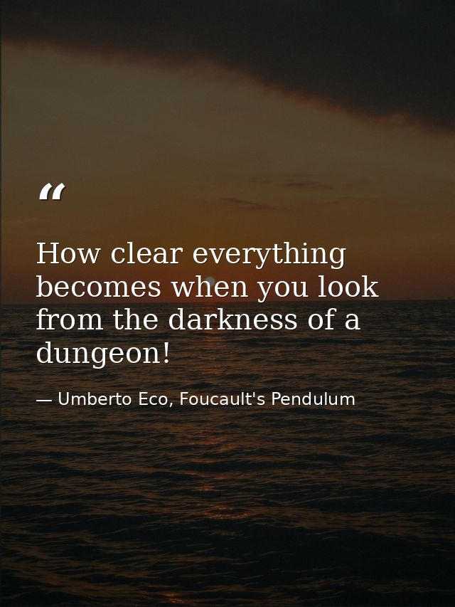 How clear everything becomes when you look from the darkness of a dungeon! — Umberto Eco, Foucault's Pendulum