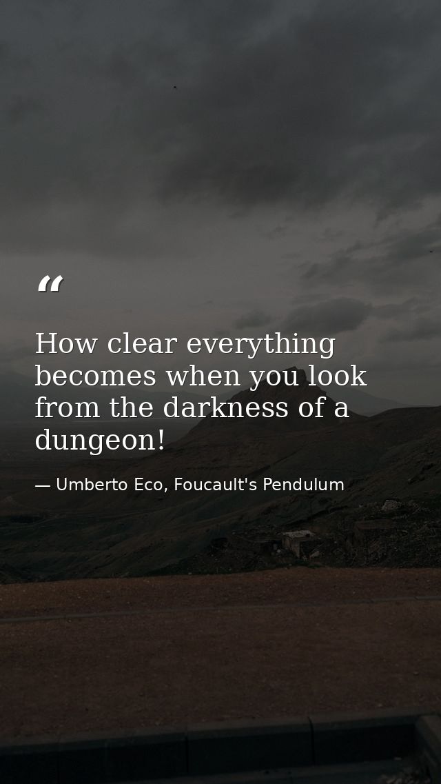 How clear everything becomes when you look from the darkness of a dungeon! — Umberto Eco, Foucault's Pendulum