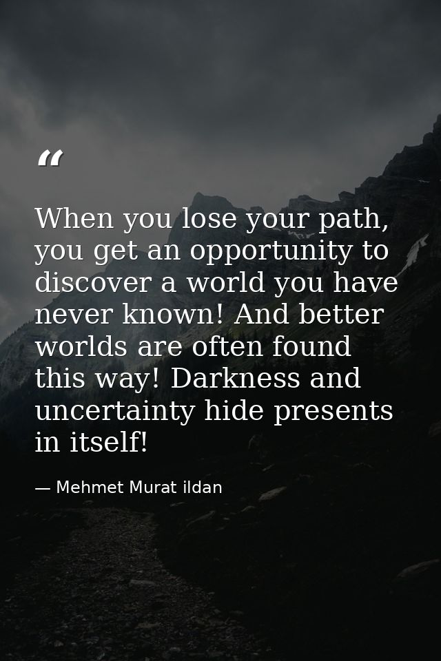 When you lose your path, you get an opportunity to discover a world you have never known! And better worlds are often fo — Mehmet Murat ildan