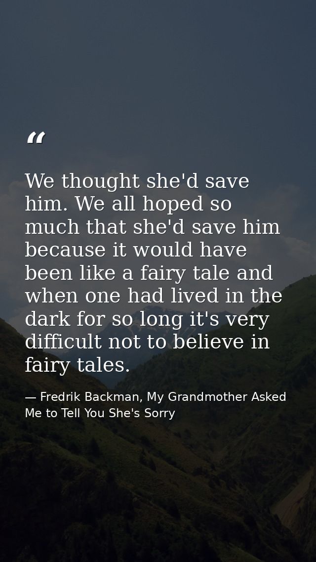 We thought she'd save him. We all hoped so much that she'd save him because it would have been like a fairy tale and whe — Fredrik Backman, My Grandmother Asked Me to Tell You She's Sorry