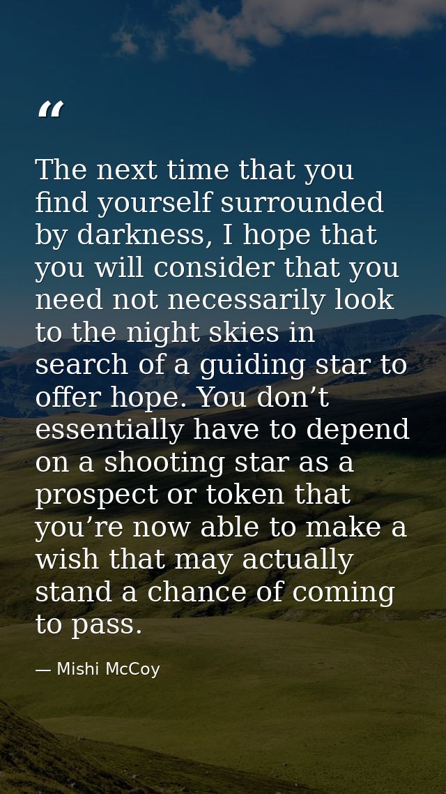 The next time that you find yourself surrounded by darkness, I hope that you will consider that you need not necessarily — Mishi McCoy