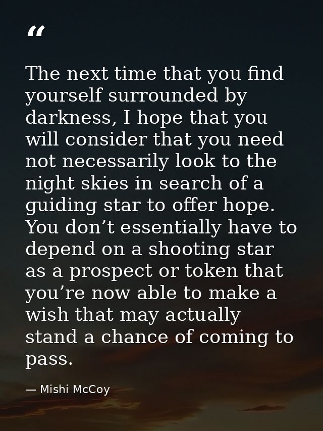 The next time that you find yourself surrounded by darkness, I hope that you will consider that you need not necessarily — Mishi McCoy