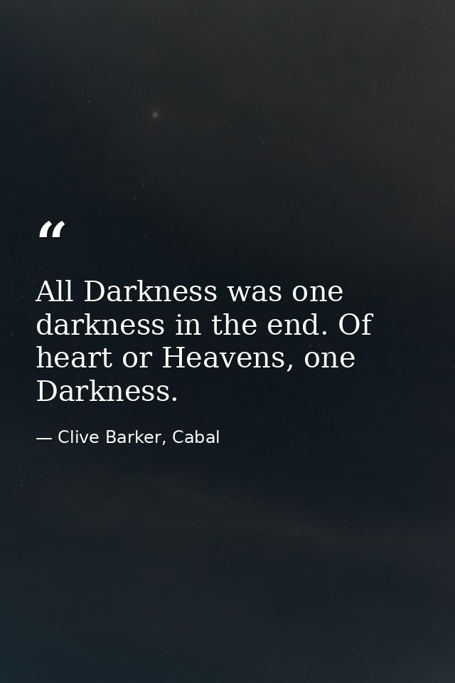 All Darkness was one darkness in the end. Of heart or Heavens, one Darkness. — Clive Barker, Cabal