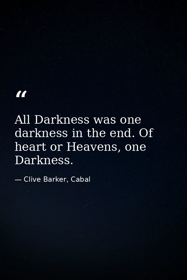 All Darkness was one darkness in the end. Of heart or Heavens, one Darkness. — Clive Barker, Cabal
