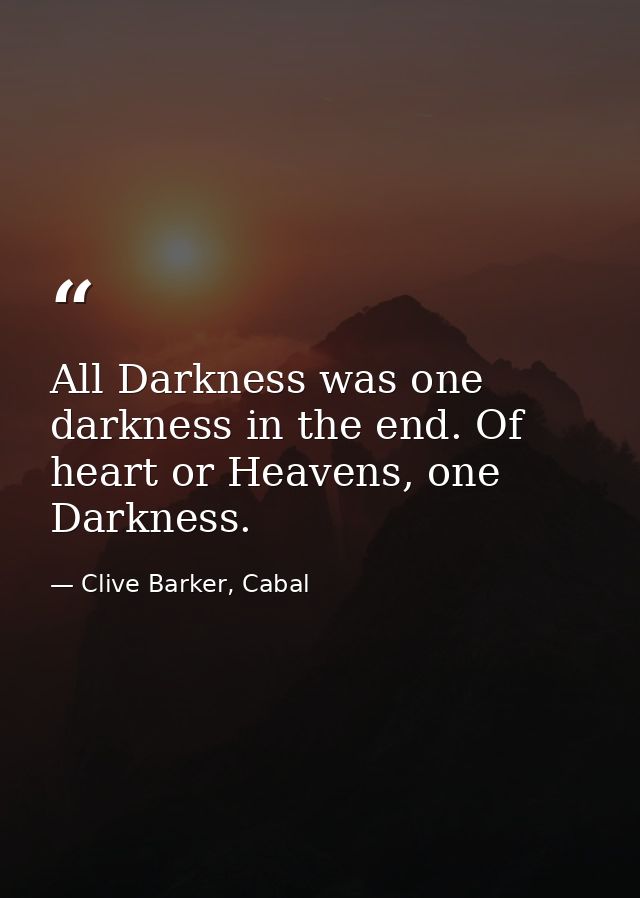 All Darkness was one darkness in the end. Of heart or Heavens, one Darkness. — Clive Barker, Cabal