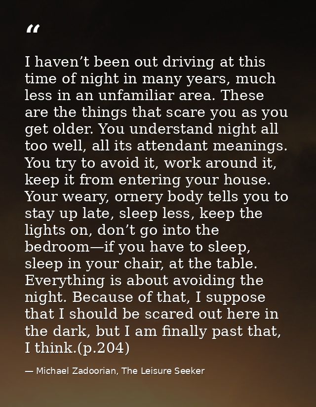 I haven’t been out driving at this time of night in many years, much less in an unfamiliar area. These are the things th — Michael Zadoorian, The Leisure Seeker