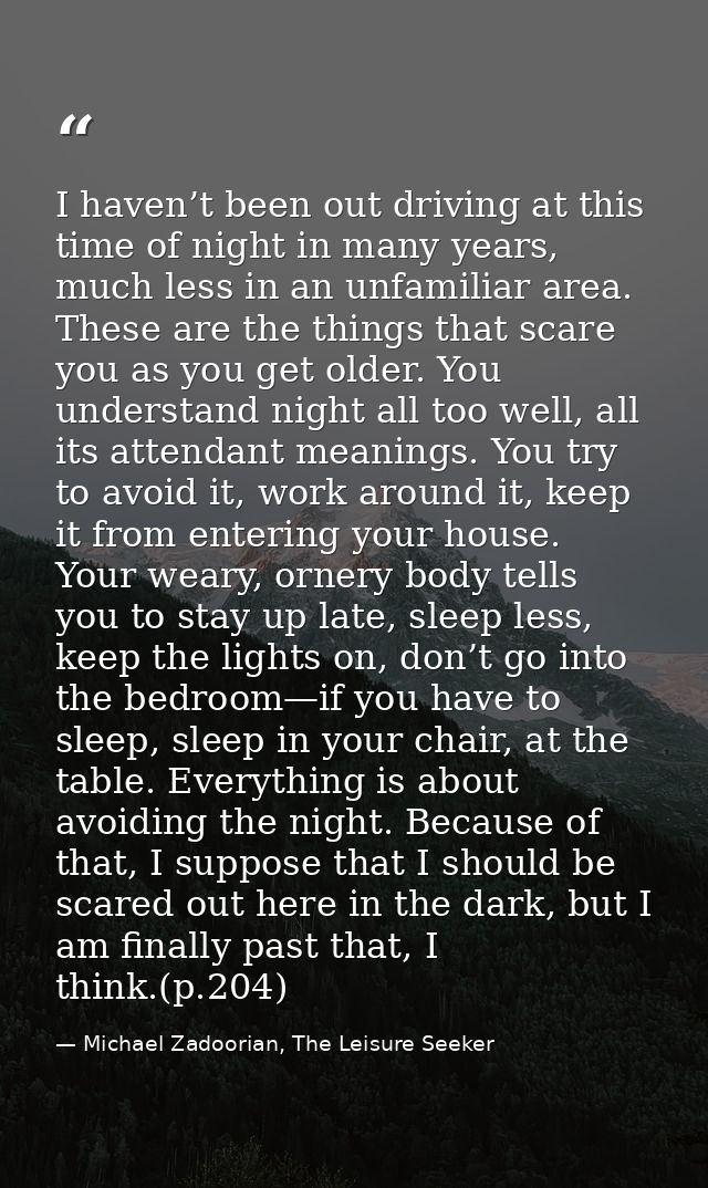 I haven’t been out driving at this time of night in many years, much less in an unfamiliar area. These are the things th — Michael Zadoorian, The Leisure Seeker