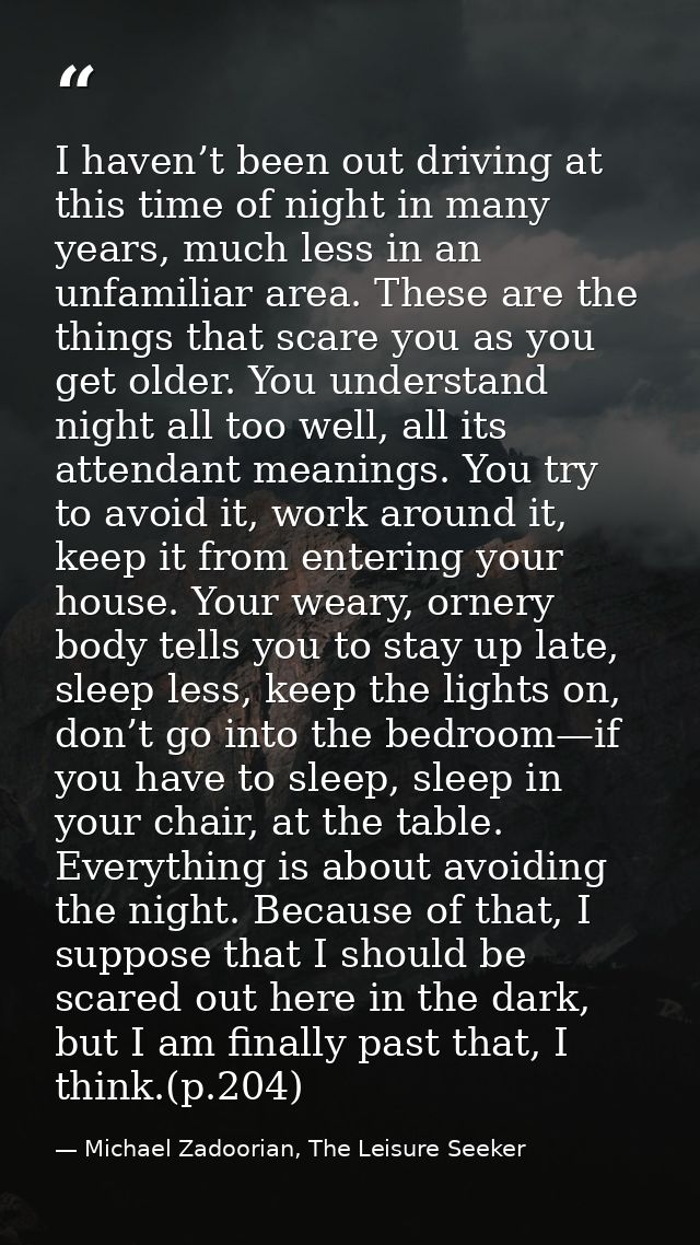 I haven’t been out driving at this time of night in many years, much less in an unfamiliar area. These are the things th — Michael Zadoorian, The Leisure Seeker