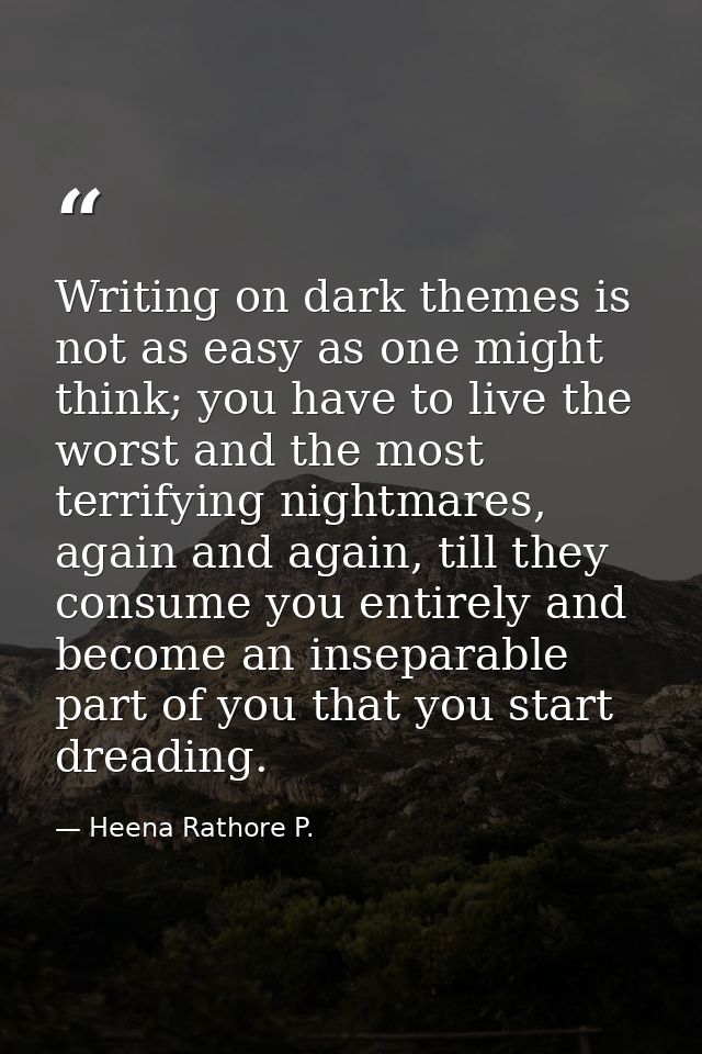 Writing on dark themes is not as easy as one might think; you have to live the worst and the most terrifying nightmares, — Heena Rathore P.