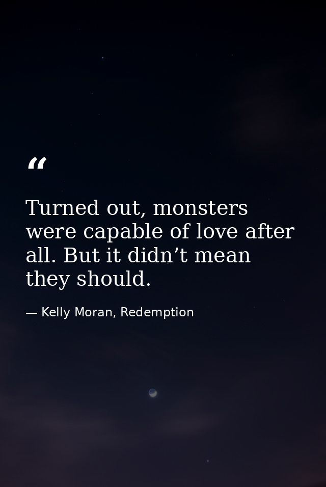 Turned out, monsters were capable of love after all. But it didn’t mean they should. — Kelly Moran, Redemption