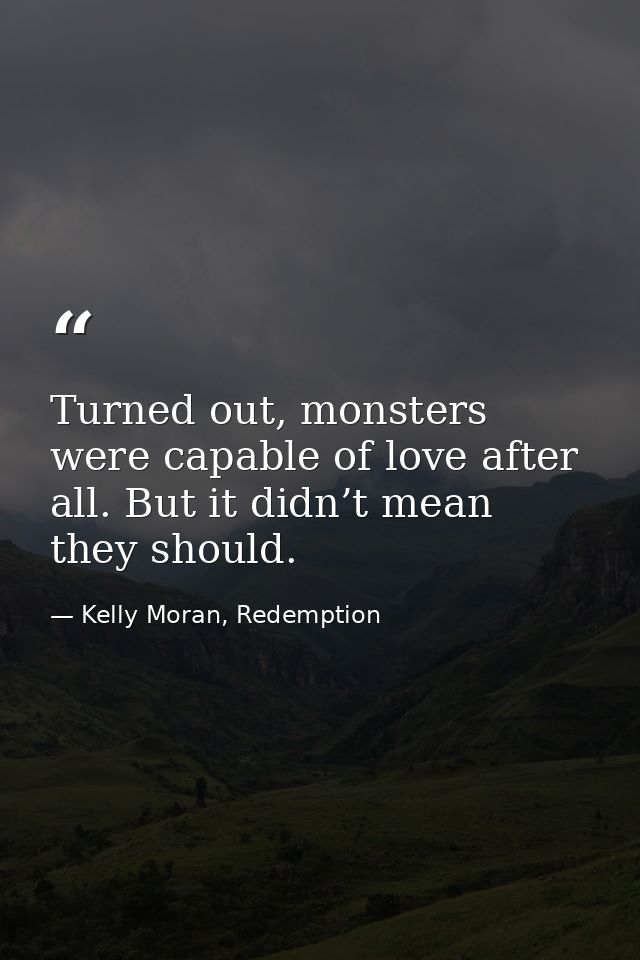 Turned out, monsters were capable of love after all. But it didn’t mean they should. — Kelly Moran, Redemption