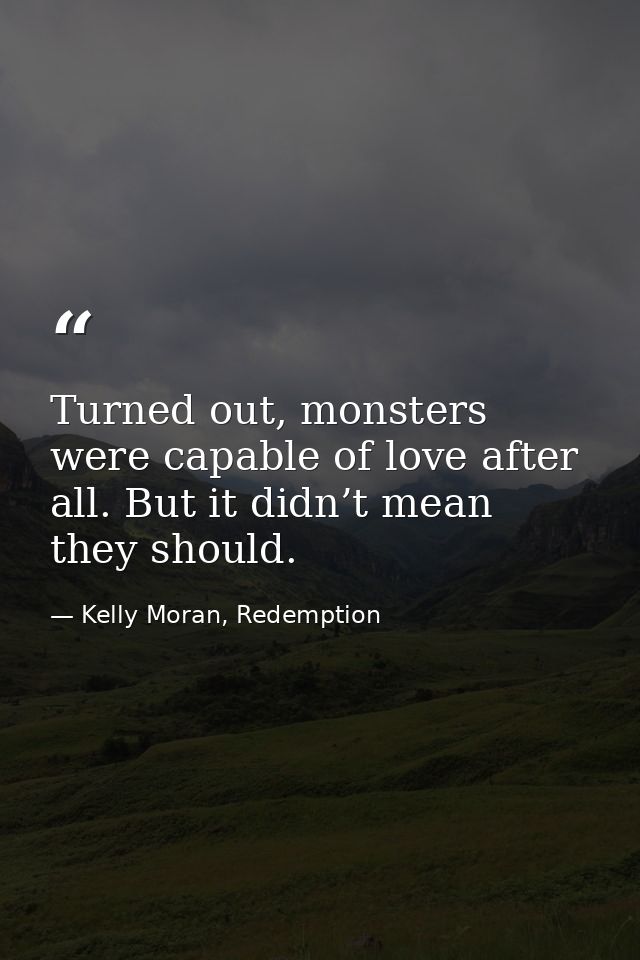 Turned out, monsters were capable of love after all. But it didn’t mean they should. — Kelly Moran, Redemption