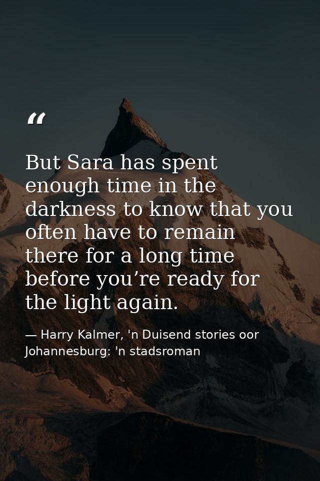 But Sara has spent enough time in the darkness to know that you often have to remain there for a long time before you’re — Harry Kalmer, 'n Duisend stories oor Johannesburg: 'n stadsroman