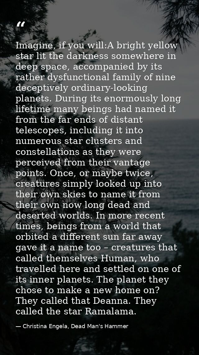 Imagine, if you will:A bright yellow star lit the darkness somewhere in deep space, accompanied by its rather dysfunctio — Christina Engela, Dead Man's Hammer