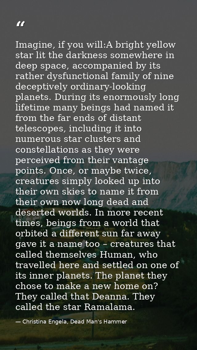 Imagine, if you will:A bright yellow star lit the darkness somewhere in deep space, accompanied by its rather dysfunctio — Christina Engela, Dead Man's Hammer