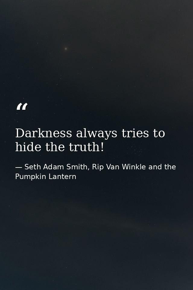 Darkness always tries to hide the truth! — Seth Adam Smith, Rip Van Winkle and the Pumpkin Lantern