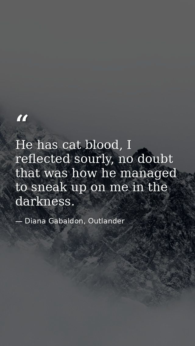 He has cat blood, I reflected sourly, no doubt that was how he managed to sneak up on me in the darkness. — Diana Gabaldon, Outlander