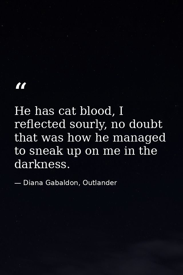 He has cat blood, I reflected sourly, no doubt that was how he managed to sneak up on me in the darkness. — Diana Gabaldon, Outlander