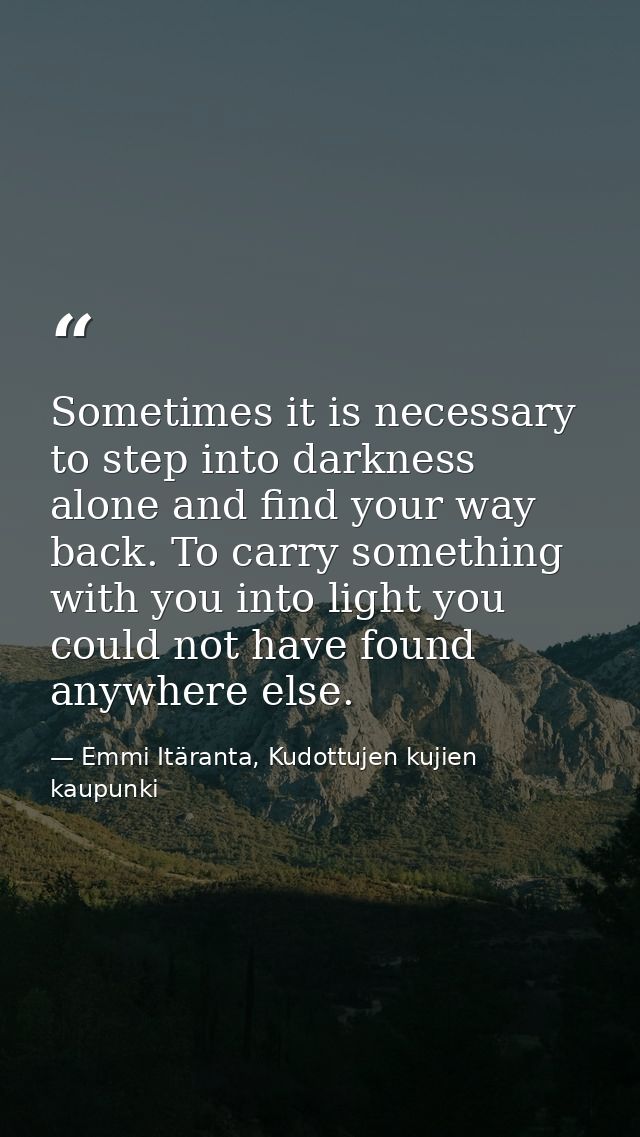 Sometimes it is necessary to step into darkness alone and find your way back. To carry something with you into light you — Emmi Itäranta, Kudottujen kujien kaupunki