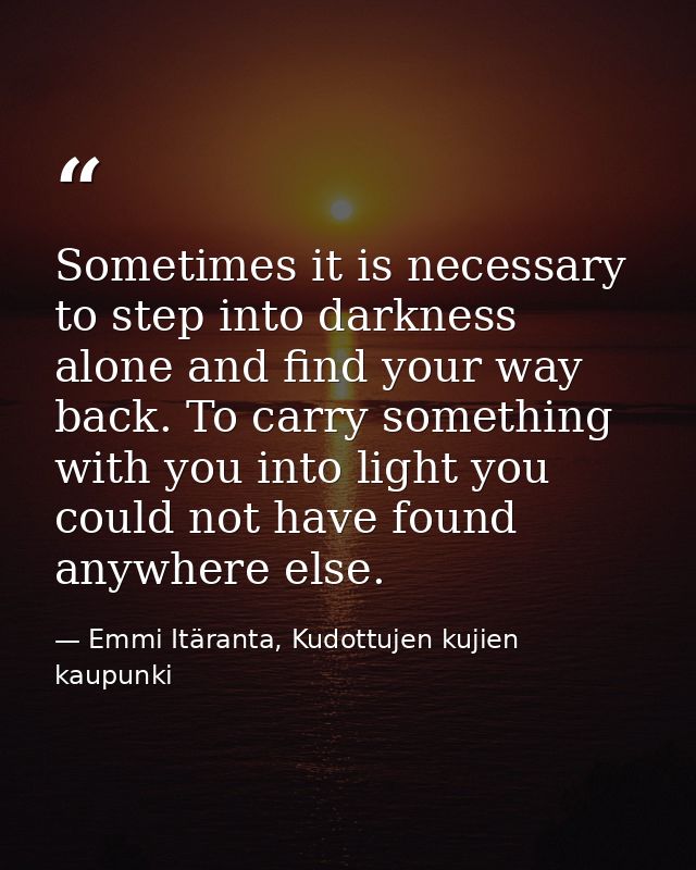 Sometimes it is necessary to step into darkness alone and find your way back. To carry something with you into light you — Emmi Itäranta, Kudottujen kujien kaupunki