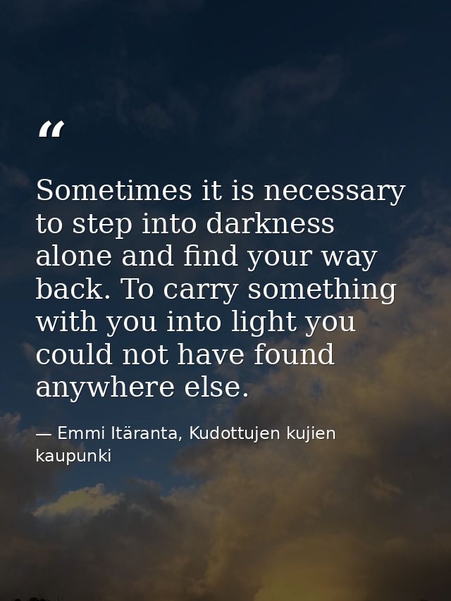 Sometimes it is necessary to step into darkness alone and find your way back. To carry something with you into light you — Emmi Itäranta, Kudottujen kujien kaupunki