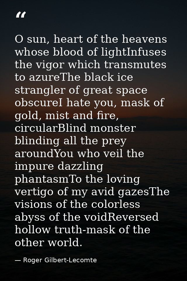 O sun, heart of the heavens whose blood of lightInfuses the vigor which transmutes to azureThe black ice strangler of gr — Roger Gilbert-Lecomte