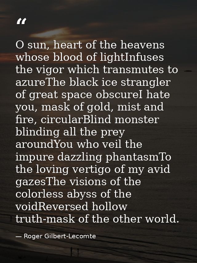 O sun, heart of the heavens whose blood of lightInfuses the vigor which transmutes to azureThe black ice strangler of gr — Roger Gilbert-Lecomte