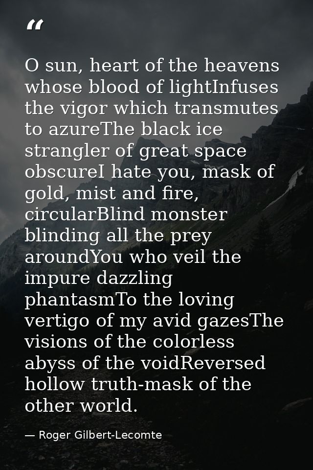 O sun, heart of the heavens whose blood of lightInfuses the vigor which transmutes to azureThe black ice strangler of gr — Roger Gilbert-Lecomte