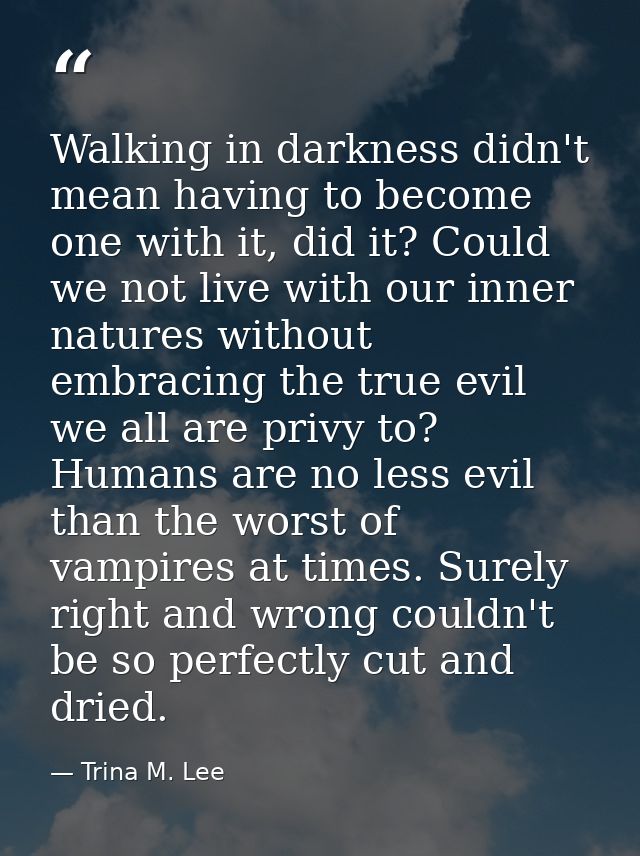 Walking in darkness didn't mean having to become one with it, did it? Could we not live with our inner natures without e — Trina M. Lee
