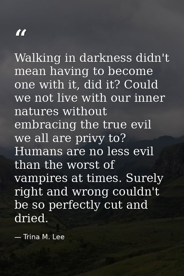 Walking in darkness didn't mean having to become one with it, did it? Could we not live with our inner natures without e — Trina M. Lee