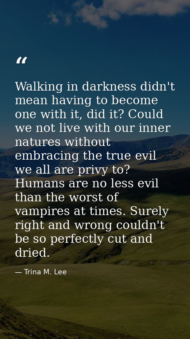 Walking in darkness didn't mean having to become one with it, did it? Could we not live with our inner natures without e — Trina M. Lee