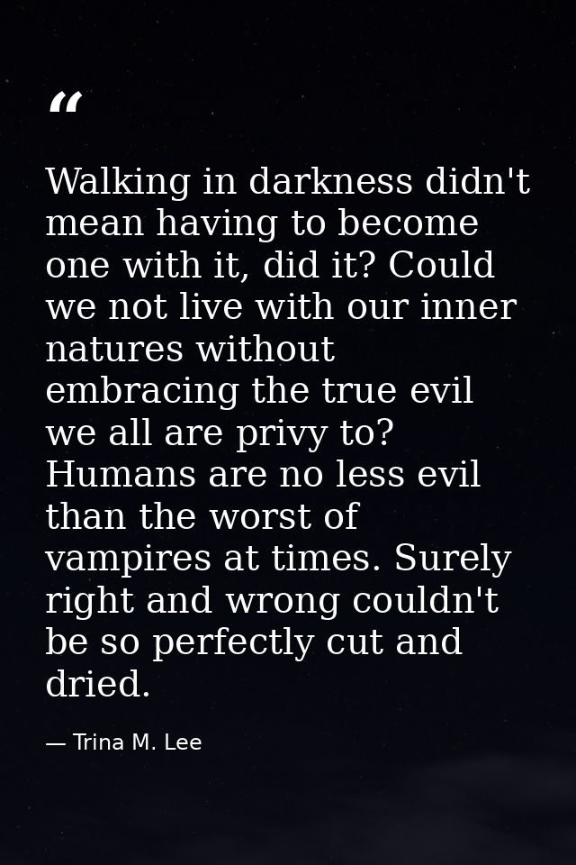 Walking in darkness didn't mean having to become one with it, did it? Could we not live with our inner natures without e — Trina M. Lee