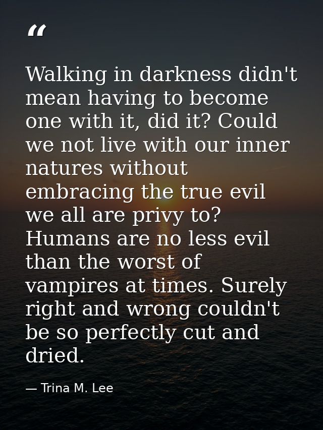 Walking in darkness didn't mean having to become one with it, did it? Could we not live with our inner natures without e — Trina M. Lee
