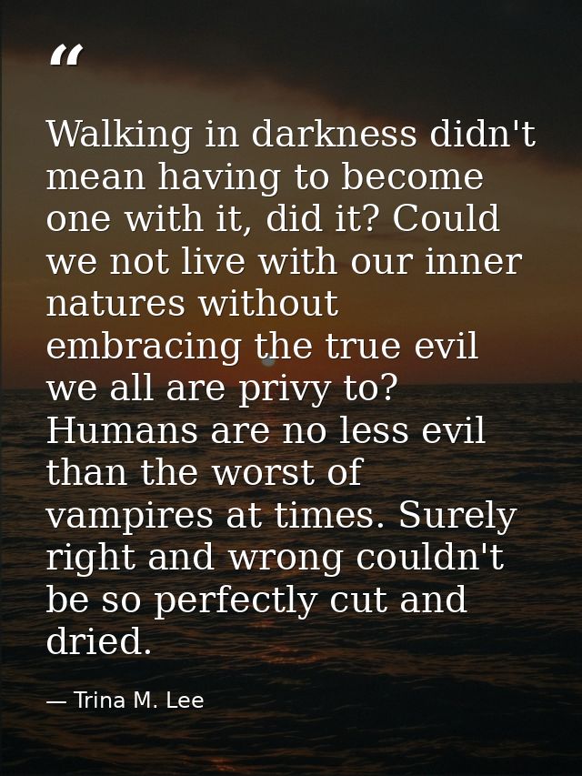 Walking in darkness didn't mean having to become one with it, did it? Could we not live with our inner natures without e — Trina M. Lee