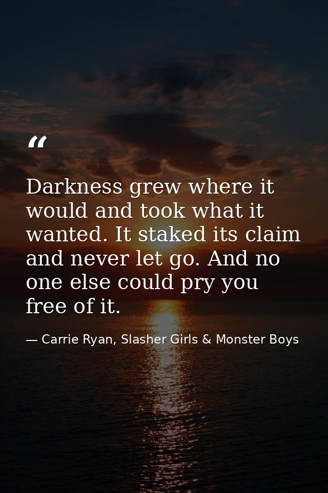 Darkness grew where it would and took what it wanted. It staked its claim and never let go. And no one else could pry yo — Carrie Ryan, Slasher Girls & Monster Boys
