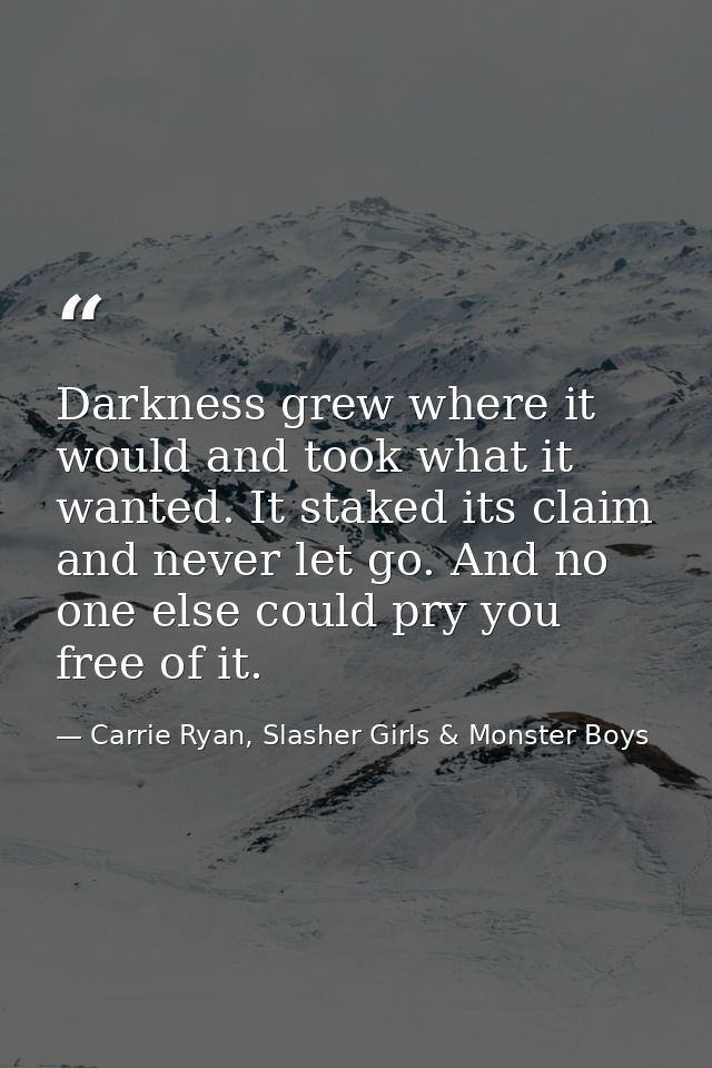 Darkness grew where it would and took what it wanted. It staked its claim and never let go. And no one else could pry yo — Carrie Ryan, Slasher Girls & Monster Boys