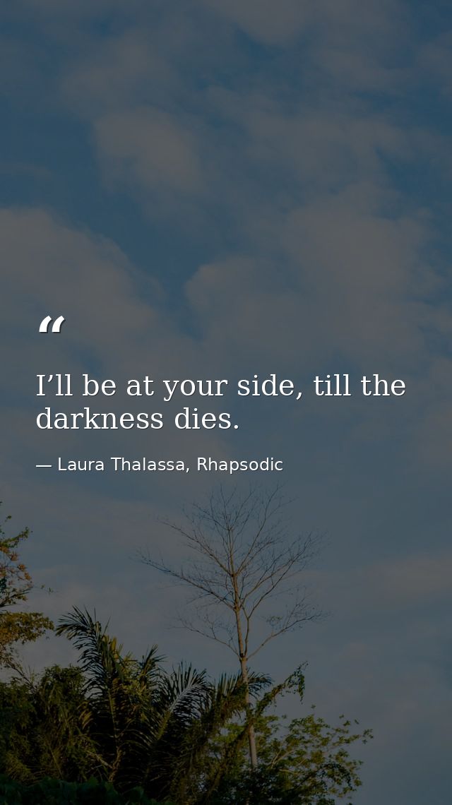 I’ll be at your side, till the darkness dies. — Laura Thalassa, Rhapsodic