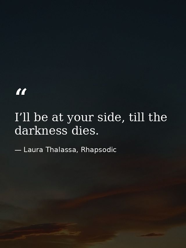 I’ll be at your side, till the darkness dies. — Laura Thalassa, Rhapsodic