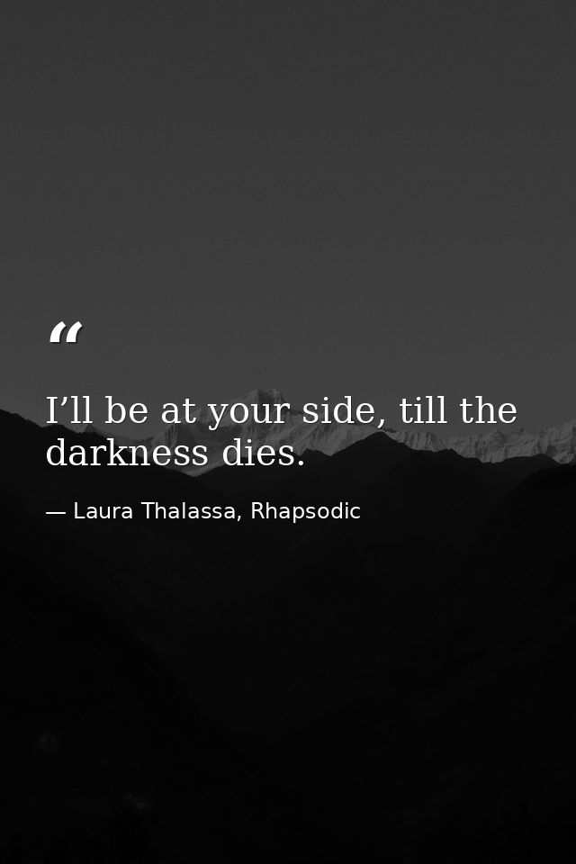 I’ll be at your side, till the darkness dies. — Laura Thalassa, Rhapsodic