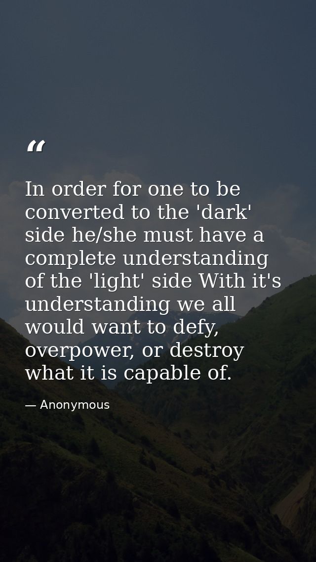 In order for one to be converted to the 'dark' side he/she must have a complete understanding of the 'light' side With i — Anonymous