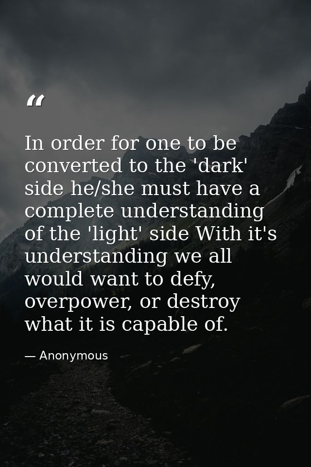 In order for one to be converted to the 'dark' side he/she must have a complete understanding of the 'light' side With i — Anonymous
