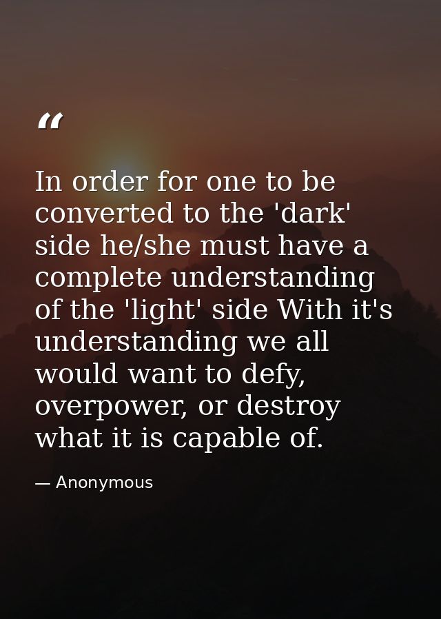 In order for one to be converted to the 'dark' side he/she must have a complete understanding of the 'light' side With i — Anonymous