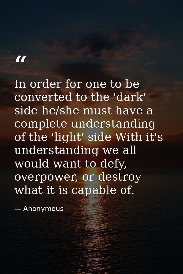 In order for one to be converted to the 'dark' side he/she must have a complete understanding of the 'light' side With i — Anonymous