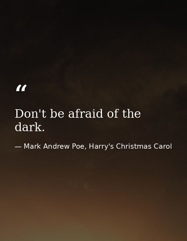 Don't be afraid of the dark. — Mark Andrew Poe, Harry's Christmas Carol